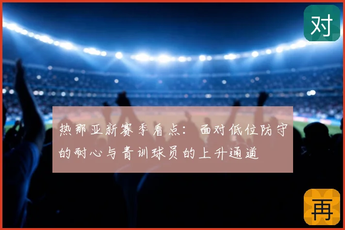 热那亚新赛季看点：面对低位防守的耐心与青训球员的上升通道