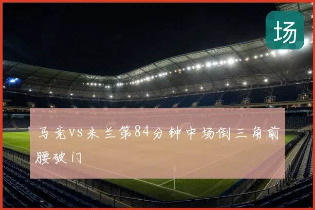 马竞vs米兰第84分钟中场倒三角前腰破门