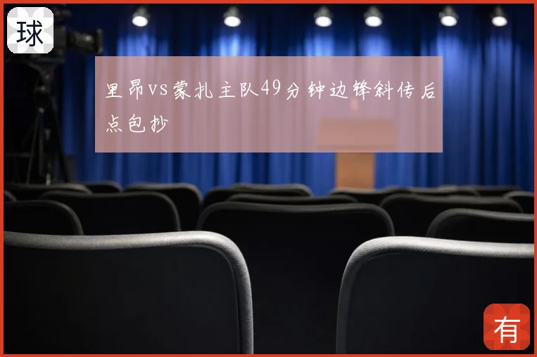 里昂vs蒙扎主队49分钟边锋斜传后点包抄