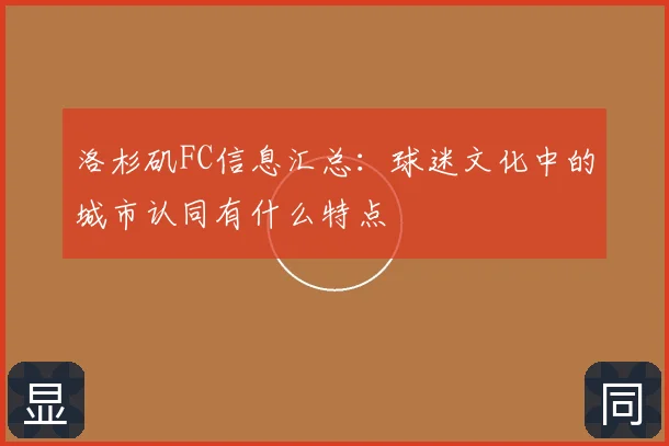 洛杉矶FC信息汇总：球迷文化中的城市认同有什么特点