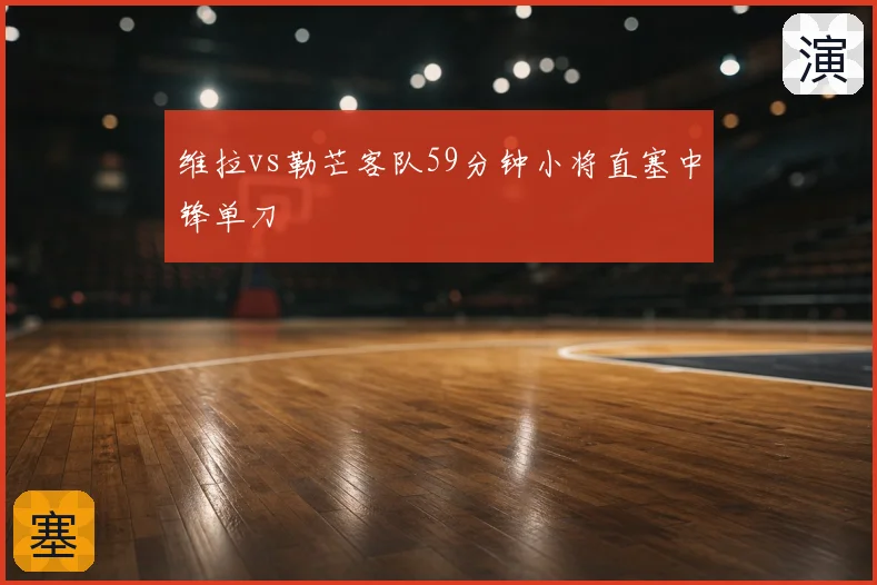 维拉vs勒芒客队59分钟小将直塞中锋单刀