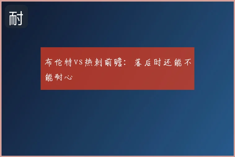 布伦特vs热刺前瞻：落后时还能不能耐心